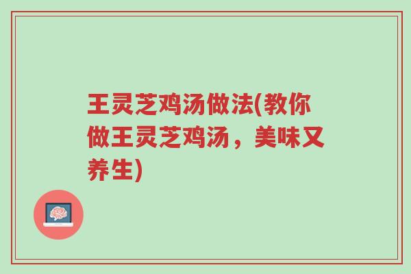 王灵芝鸡汤做法(教你做王灵芝鸡汤,美味又养生)-第1张图片-超越 王灵芝鸡汤做法(教你做王灵芝鸡汤,美味又养生)-第1张图片-超越
