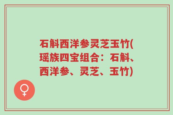 石斛西洋参灵芝玉竹(瑶族四宝组合:石斛、西洋参、灵芝、玉竹)-第1张图片-超越 石斛西洋参灵芝玉竹(瑶族四宝组合:石斛、西洋参、灵芝、玉竹)-第1张图片-超越