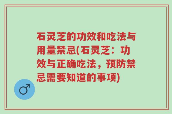 石灵芝的功效和吃法与用量禁忌(石灵芝:功效与正确吃法,预防禁忌需要知道的事项)-第1张图片-超越 石灵芝的功效和吃法与用量禁忌(石灵芝:功效与正确吃法,预防禁忌需要知道的事项)-第1张图片-超越