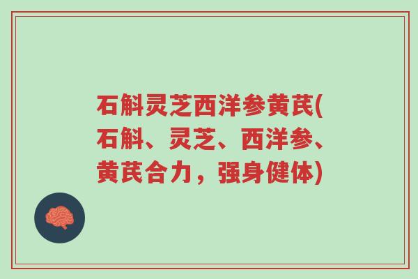 石斛灵芝西洋参黄芪(石斛、灵芝、西洋参、黄芪合力,强身健体)-第1张图片-超越 石斛灵芝西洋参黄芪(石斛、灵芝、西洋参、黄芪合力,强身健体)-第1张图片-超越