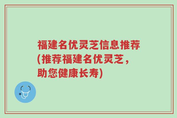 福建名优灵芝信息推荐(推荐福建名优灵芝，助您健康长寿)-第1张图片-超越