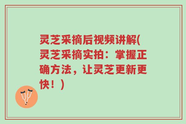 灵芝采摘后视频讲解(灵芝采摘实拍:掌握正确方法,让灵芝更新更快!)-第1张图片-超越 灵芝采摘后视频讲解(灵芝采摘实拍:掌握正确方法,让灵芝更新更快!)-第1张图片-超越