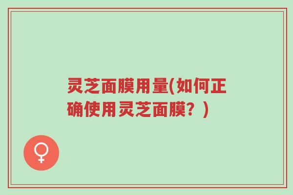灵芝面膜用量(如何正确使用灵芝面膜?)-第1张图片-超越 灵芝面膜用量(如何正确使用灵芝面膜?)-第1张图片-超越