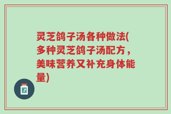 灵芝鸽子汤各种做法(多种灵芝鸽子汤配方,美味营养又补充身体能量)-第1张图片-超越 灵芝鸽子汤各种做法(多种灵芝鸽子汤配方,美味营养又补充身体能量)-第1张图片-超越