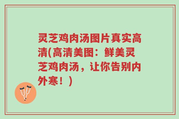 灵芝鸡肉汤图片真实高清(高清美图:鲜美灵芝鸡肉汤,让你告别内外寒!)-第1张图片-超越 灵芝鸡肉汤图片真实高清(高清美图:鲜美灵芝鸡肉汤,让你告别内外寒!)-第1张图片-超越