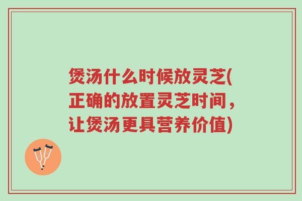 煲汤什么时候放灵芝(正确的放置灵芝时间,让煲汤更具营养价值)-第1张图片-超越 煲汤什么时候放灵芝(正确的放置灵芝时间,让煲汤更具营养价值)-第1张图片-超越