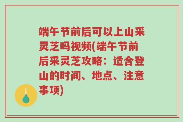 端午节前后可以上山采灵芝吗视频(端午节前后采灵芝攻略:适合登山的时间、地点、注意事项)-第1张图片-超越 端午节前后可以上山采灵芝吗视频(端午节前后采灵芝攻略:适合登山的时间、地点、注意事项)-第1张图片-超越
