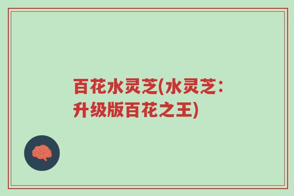 百花水灵芝(水灵芝:升级版百花之王)-第1张图片-超越 百花水灵芝(水灵芝:升级版百花之王)-第1张图片-超越