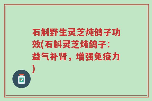 石斛野生灵芝炖鸽子功效(石斛灵芝炖鸽子：益气补肾，增强免疫力)-第1张图片-超越