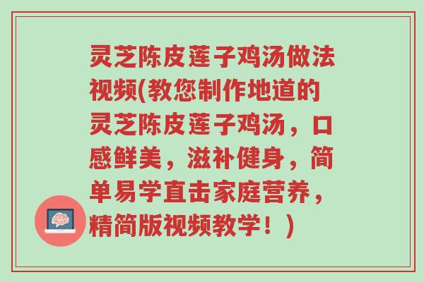 灵芝陈皮莲子鸡汤做法视频(教您制作地道的灵芝陈皮莲子鸡汤,口感鲜美,滋补健身,简单易学直击家庭营养,精简版视频教学!)-第1张图片-超越 灵芝陈皮莲子鸡汤做法视频(教您制作地道的灵芝陈皮莲子鸡汤,口感鲜美,滋补健身,简单易学直击家庭营养,精简版视频教学!)-第1张图片-超越