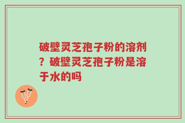 破壁灵芝孢子粉的溶剂?破壁灵芝孢子粉是溶于水的吗-第1张图片-超越 破壁灵芝孢子粉的溶剂?破壁灵芝孢子粉是溶于水的吗-第1张图片-超越