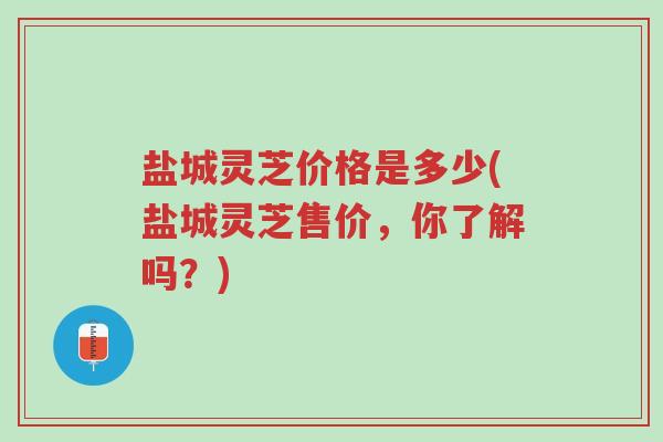 盐城灵芝价格是多少(盐城灵芝售价,你了解吗?)-第1张图片-超越 盐城灵芝价格是多少(盐城灵芝售价,你了解吗?)-第1张图片-超越