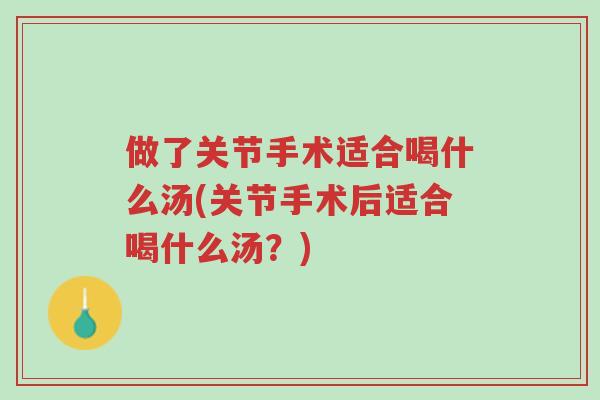 做了关节手术适合喝什么汤(关节手术后适合喝什么汤?)-第1张图片-超越 做了关节手术适合喝什么汤(关节手术后适合喝什么汤?)-第1张图片-超越
