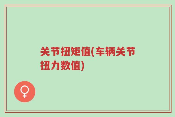 关节扭矩值(车辆关节扭力数值)-第1张图片-超越 关节扭矩值(车辆关节扭力数值)-第1张图片-超越