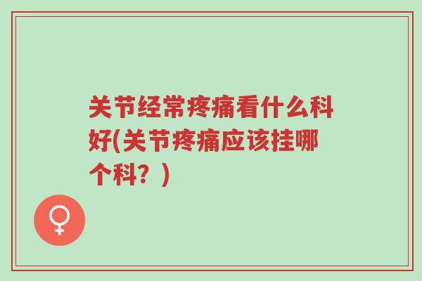 关节经常疼痛看什么科好(关节疼痛应该挂哪个科?)-第1张图片-超越 关节经常疼痛看什么科好(关节疼痛应该挂哪个科?)-第1张图片-超越