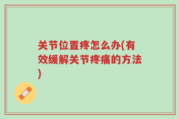关节位置疼怎么办(有效缓解关节疼痛的方法)-第1张图片-超越 关节位置疼怎么办(有效缓解关节疼痛的方法)-第1张图片-超越