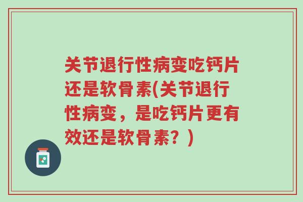 关节退行性病变吃钙片还是软骨素(关节退行性病变,是吃钙片更有效还是软骨素?)-第1张图片-超越 关节退行性病变吃钙片还是软骨素(关节退行性病变,是吃钙片更有效还是软骨素?)-第1张图片-超越
