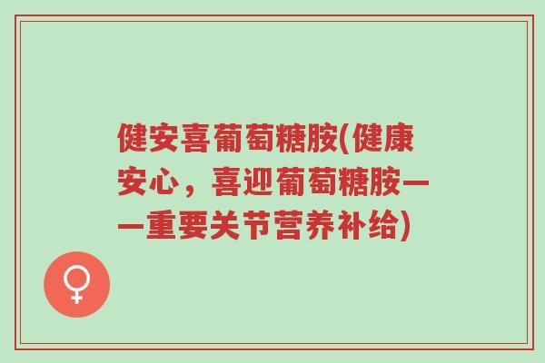 健安喜葡萄糖胺(健康安心,喜迎葡萄糖胺——重要关节营养补给)-第1张图片-超越 健安喜葡萄糖胺(健康安心,喜迎葡萄糖胺——重要关节营养补给)-第1张图片-超越