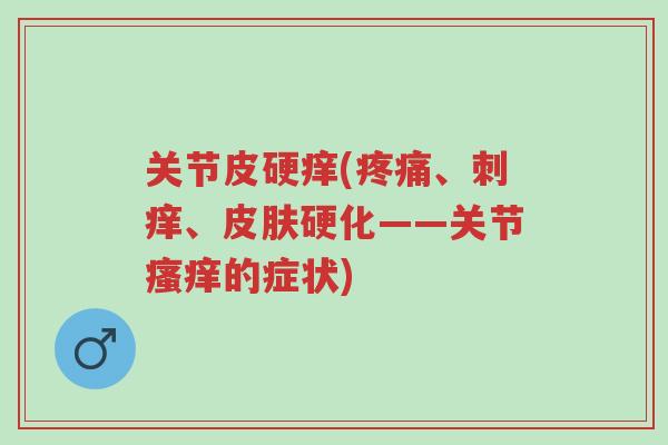 关节皮硬痒(疼痛、刺痒、皮肤硬化——关节瘙痒的症状)-第1张图片-超越 关节皮硬痒(疼痛、刺痒、皮肤硬化——关节瘙痒的症状)-第1张图片-超越