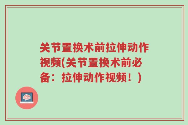 关节置换术前拉伸动作视频(关节置换术前必备：拉伸动作视频！)-第1张图片-超越