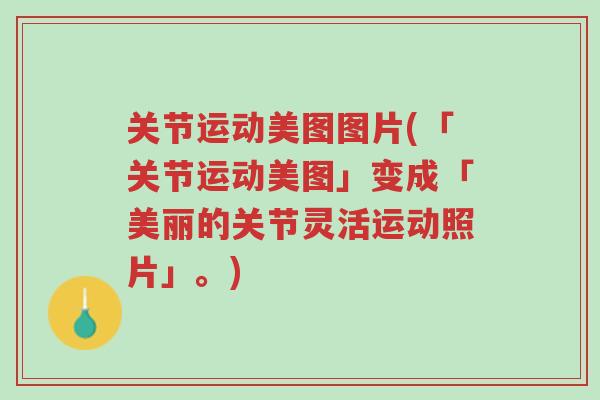 关节运动美图图片(「关节运动美图」变成「美丽的关节灵活运动照片」。)-第1张图片-超越 关节运动美图图片(「关节运动美图」变成「美丽的关节灵活运动照片」。)-第1张图片-超越