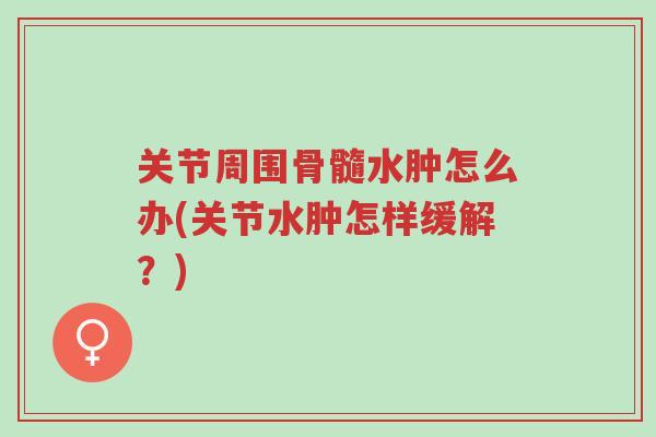 关节周围骨髓水肿怎么办(关节水肿怎样缓解?)-第1张图片-超越 关节周围骨髓水肿怎么办(关节水肿怎样缓解?)-第1张图片-超越