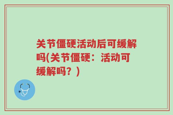 关节僵硬活动后可缓解吗(关节僵硬：活动可缓解吗？)-第1张图片-超越