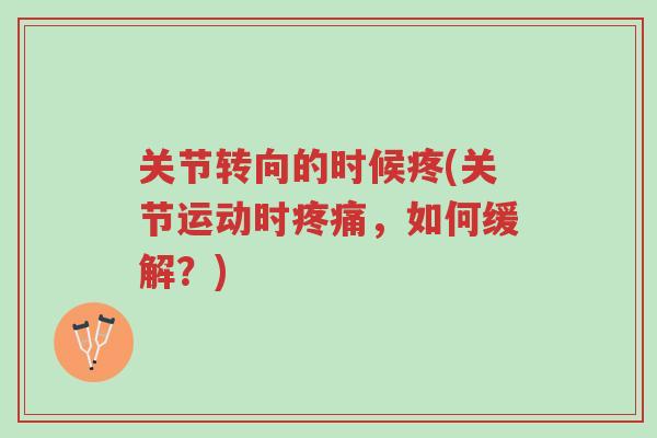 关节转向的时候疼(关节运动时疼痛，如何缓解？)-第1张图片-超越