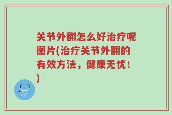 关节外翻怎么好治疗呢图片(治疗关节外翻的有效方法,健康无忧!)-第1张图片-超越 关节外翻怎么好治疗呢图片(治疗关节外翻的有效方法,健康无忧!)-第1张图片-超越