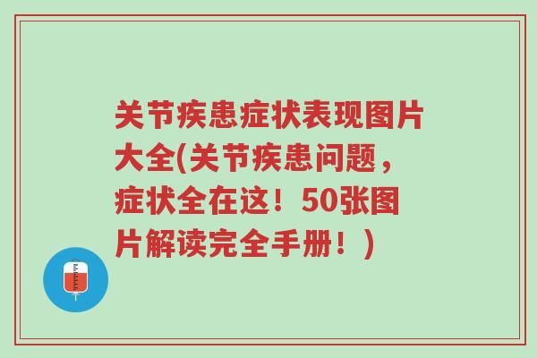 关节疾患症状表现图片大全(关节疾患问题,症状全在这!50张图片解读完全手册!)-第1张图片-超越 关节疾患症状表现图片大全(关节疾患问题,症状全在这!50张图片解读完全手册!)-第1张图片-超越