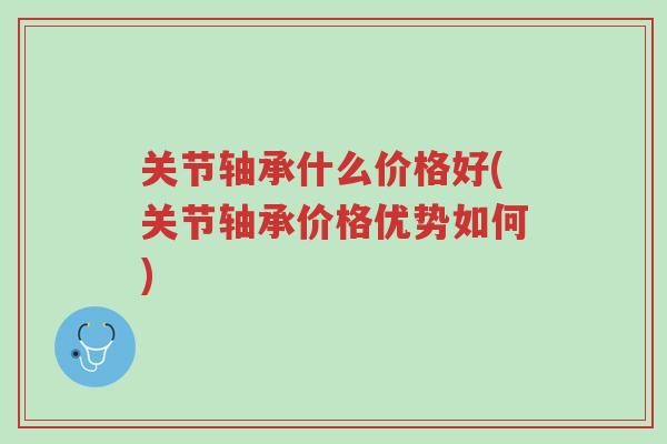 关节轴承什么价格好(关节轴承价格优势如何)-第1张图片-超越 关节轴承什么价格好(关节轴承价格优势如何)-第1张图片-超越