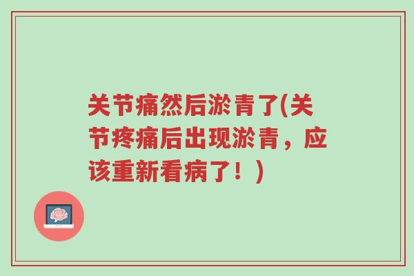 关节痛然后淤青了(关节疼痛后出现淤青,应该重新看病了!)-第1张图片-超越 关节痛然后淤青了(关节疼痛后出现淤青,应该重新看病了!)-第1张图片-超越