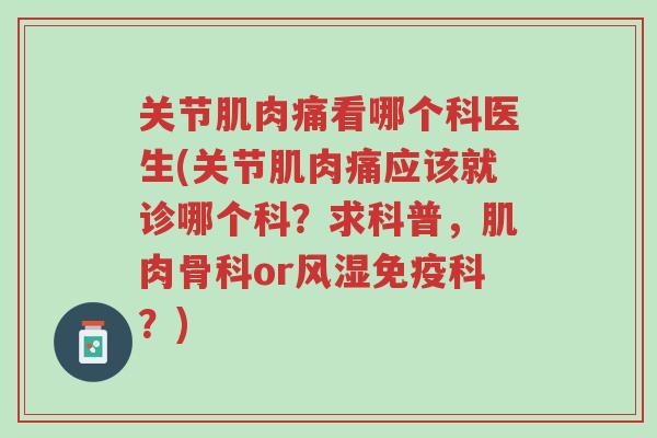 关节肌肉痛看哪个科医生(关节肌肉痛应该就诊哪个科?求科普,肌肉骨科or风湿免疫科?)-第1张图片-超越 关节肌肉痛看哪个科医生(关节肌肉痛应该就诊哪个科?求科普,肌肉骨科or风湿免疫科?)-第1张图片-超越