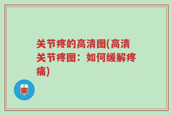 关节疼的高清图(高清关节疼图:如何缓解疼痛)-第1张图片-超越 关节疼的高清图(高清关节疼图:如何缓解疼痛)-第1张图片-超越