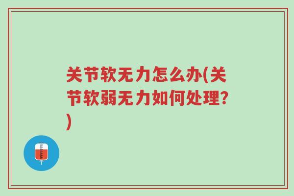 关节软无力怎么办(关节软弱无力如何处理?)-第1张图片-超越 关节软无力怎么办(关节软弱无力如何处理?)-第1张图片-超越