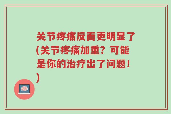 关节疼痛反而更明显了(关节疼痛加重？可能是你的治疗出了问题！)-第1张图片-超越