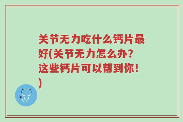 关节无力吃什么钙片最好(关节无力怎么办?这些钙片可以帮到你!)-第1张图片-超越 关节无力吃什么钙片最好(关节无力怎么办?这些钙片可以帮到你!)-第1张图片-超越