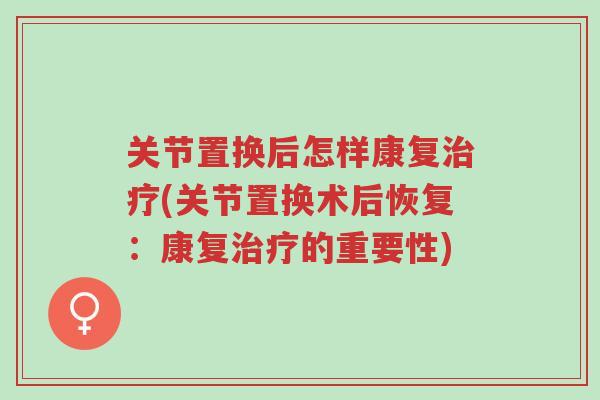 关节置换后怎样康复治疗(关节置换术后恢复:康复治疗的重要性)-第1张图片-超越 关节置换后怎样康复治疗(关节置换术后恢复:康复治疗的重要性)-第1张图片-超越