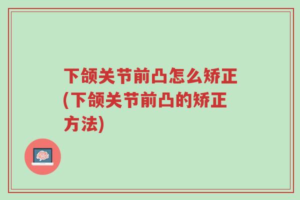 下颌关节前凸怎么矫正(下颌关节前凸的矫正方法)-第1张图片-超越 下颌关节前凸怎么矫正(下颌关节前凸的矫正方法)-第1张图片-超越