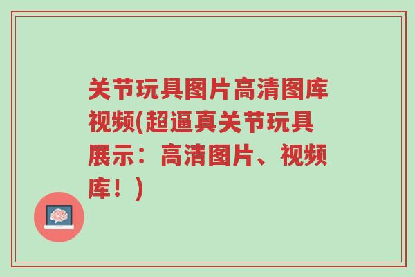 关节玩具图片高清图库视频(超逼真关节玩具展示:高清图片、视频库!)-第1张图片-超越 关节玩具图片高清图库视频(超逼真关节玩具展示:高清图片、视频库!)-第1张图片-超越