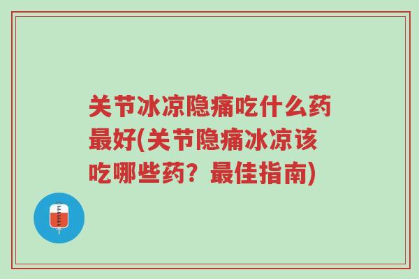 关节冰凉隐痛吃什么药最好(关节隐痛冰凉该吃哪些药?最佳指南)-第1张图片-超越 关节冰凉隐痛吃什么药最好(关节隐痛冰凉该吃哪些药?最佳指南)-第1张图片-超越