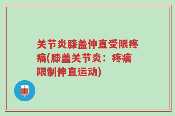 关节炎膝盖伸直受限疼痛(膝盖关节炎:疼痛限制伸直运动)-第1张图片-超越 关节炎膝盖伸直受限疼痛(膝盖关节炎:疼痛限制伸直运动)-第1张图片-超越