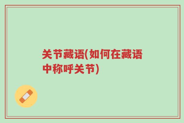 关节藏语(如何在藏语中称呼关节)-第1张图片-超越 关节藏语(如何在藏语中称呼关节)-第1张图片-超越