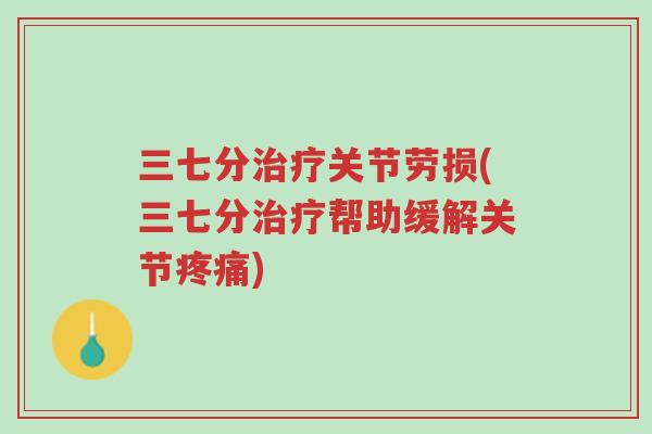 三七分治疗关节劳损(三七分治疗帮助缓解关节疼痛)-第1张图片-超越 三七分治疗关节劳损(三七分治疗帮助缓解关节疼痛)-第1张图片-超越