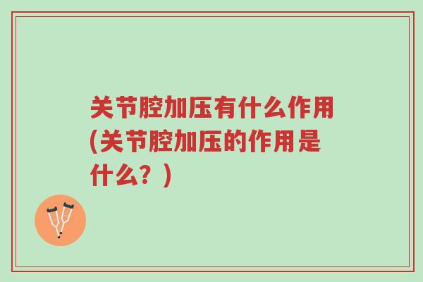关节腔加压有什么作用(关节腔加压的作用是什么?)-第1张图片-超越 关节腔加压有什么作用(关节腔加压的作用是什么?)-第1张图片-超越