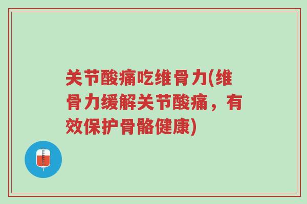 关节酸痛吃维骨力(维骨力缓解关节酸痛，有效保护骨骼健康)-第1张图片-超越