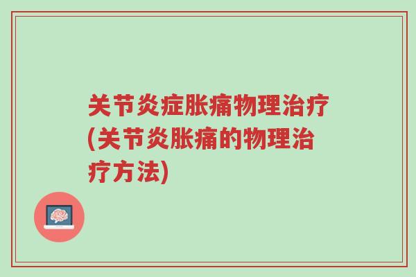 关节炎症胀痛物理治疗(关节炎胀痛的物理治疗方法)-第1张图片-超越 关节炎症胀痛物理治疗(关节炎胀痛的物理治疗方法)-第1张图片-超越