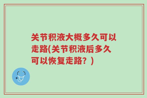 关节积液大概多久可以走路(关节积液后多久可以恢复走路？)-第1张图片-超越