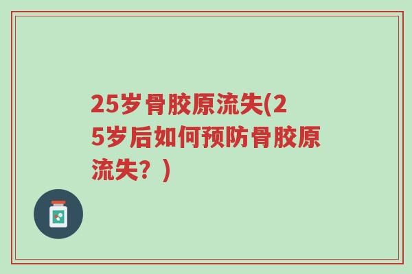 25岁骨胶原流失(25岁后如何预防骨胶原流失?)-第1张图片-超越 25岁骨胶原流失(25岁后如何预防骨胶原流失?)-第1张图片-超越