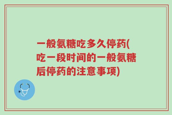 一般氨糖吃多久停药(吃一段时间的一般氨糖后停药的注意事项)-第1张图片-超越 一般氨糖吃多久停药(吃一段时间的一般氨糖后停药的注意事项)-第1张图片-超越